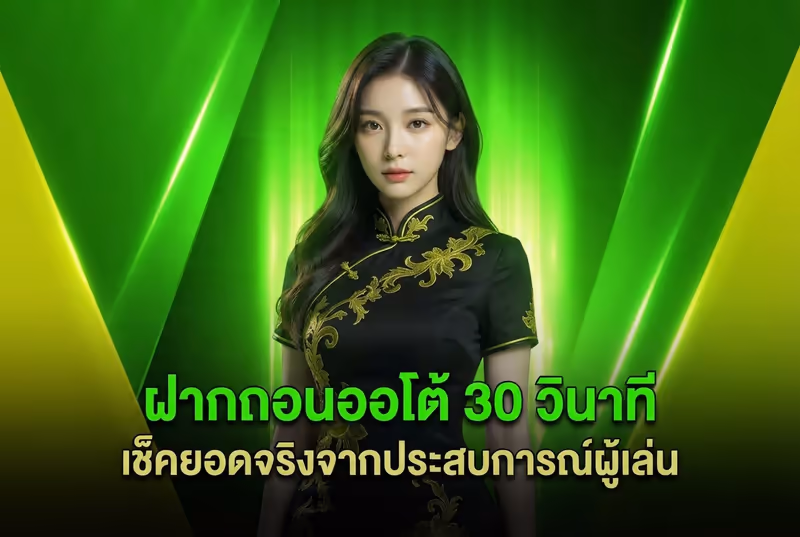 ฝากถอนออโต้ 30 วินาที เช็คยอดจริงจากประสบการณ์ผู้เล่น
