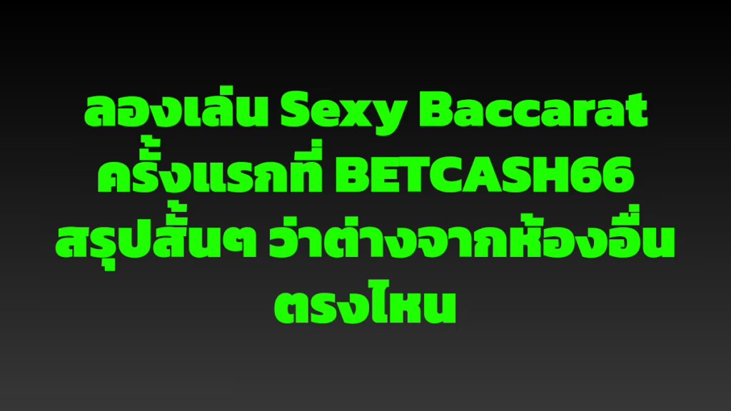 ลองเล่น Sexy Baccarat ครั้งแรกที่ BETCASH66 สรุปสั้นๆ ว่าต่างจากห้องอื่นตรงไหน